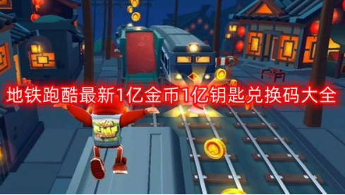 地铁跑酷兑换码1亿金币1亿钥匙有哪些?2023最新1亿金币1亿钥匙兑换码大全